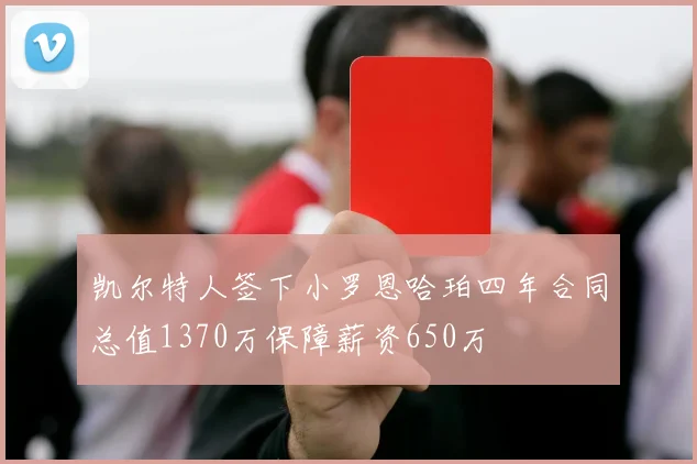 凯尔特人签下小罗恩哈珀四年合同总值1370万保障薪资650万