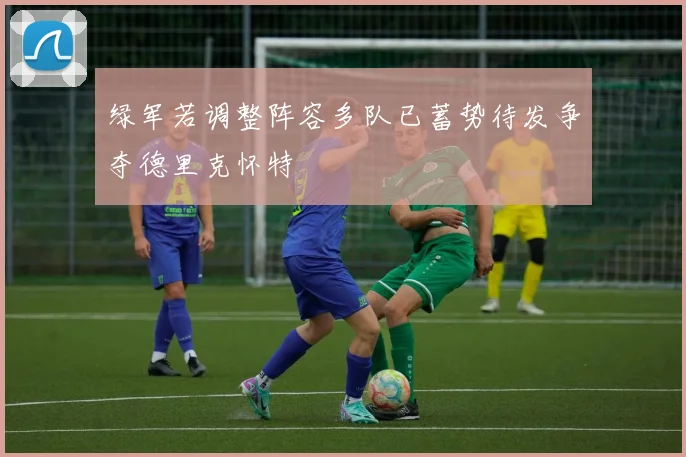 绿军若调整阵容多队已蓄势待发争夺德里克怀特