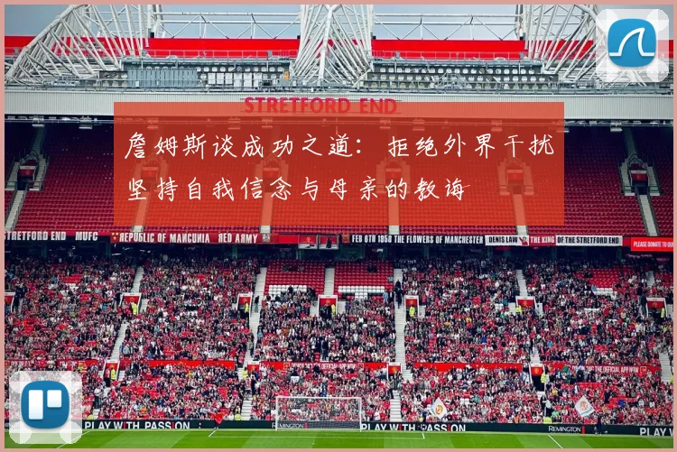 詹姆斯谈成功之道：拒绝外界干扰坚持自我信念与母亲的教诲