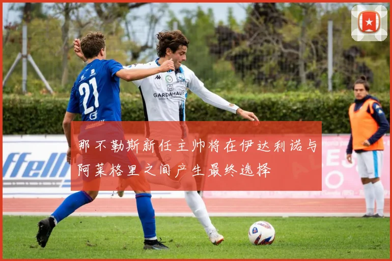 那不勒斯新任主帅将在伊达利诺与阿莱格里之间产生最终选择