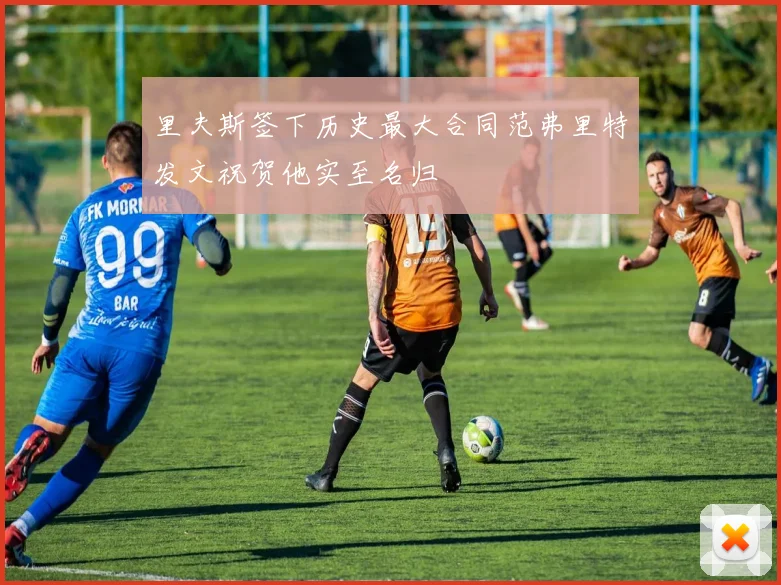 里夫斯签下历史最大合同范弗里特发文祝贺他实至名归