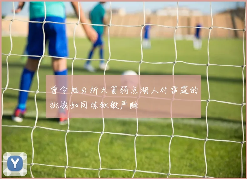 曾令旭分析火箭弱点湖人对雷霆的挑战如同炼狱般严酷